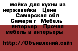 мойка для кухни из нержавейки › Цена ­ 1 200 - Самарская обл., Самара г. Мебель, интерьер » Прочая мебель и интерьеры   